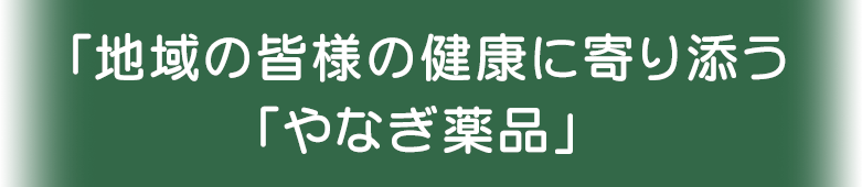 「地域の皆様の健康に寄り添う「やなぎ薬品」